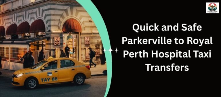 Quick and Safe Parkerville to Royal Perth Hospital Taxi Transfers