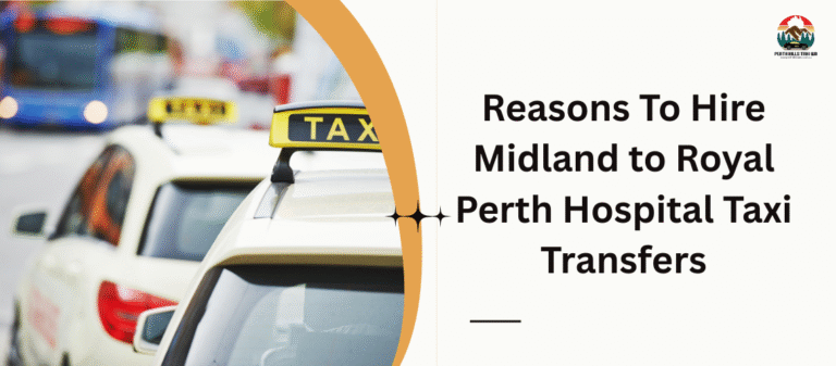 Reasons To Hire Midland to Royal Perth Hospital Taxi Transfers