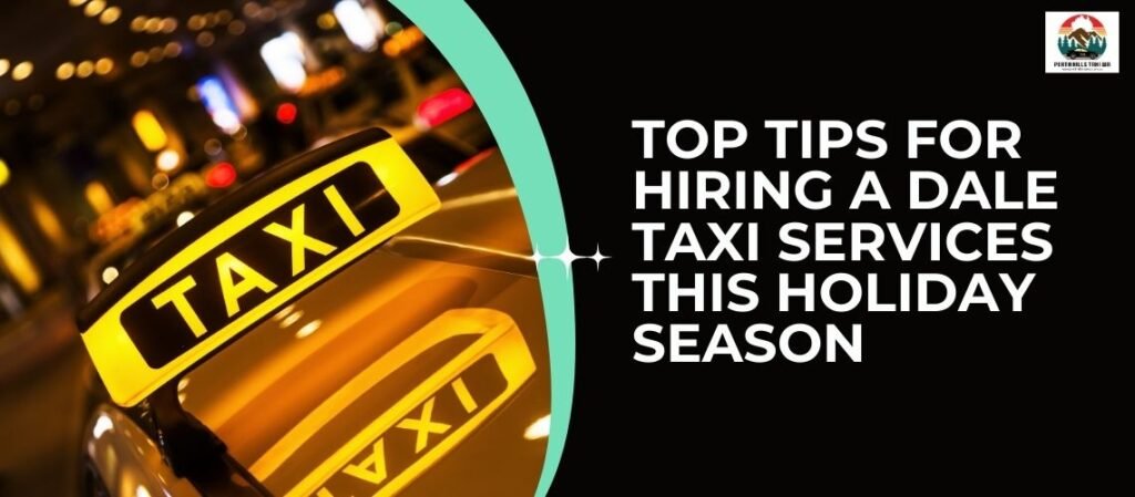 Top Tips for Hiring a Dale taxi services This Holiday Season