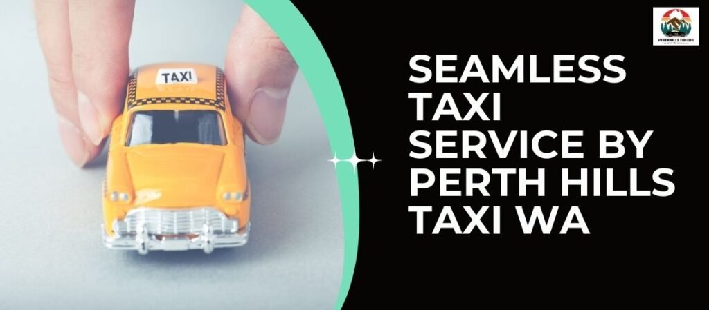 Seamless Taxi Service by Perth Hills Taxi WA