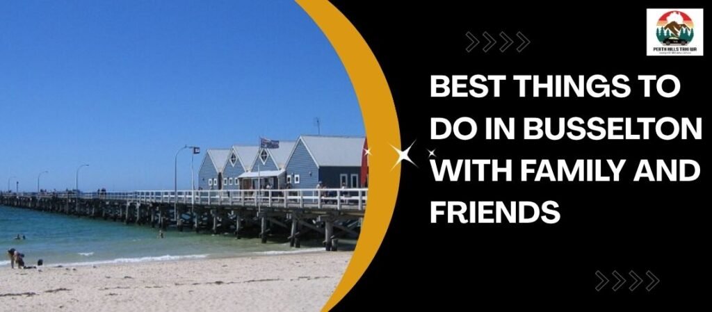 Best Things to Do in Busselton with Family and Friends